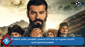 «تحديث حصري» تردد قناة ATV مسلسل المؤسس عثمان الحلقة 195 والموسم السابع الجديد